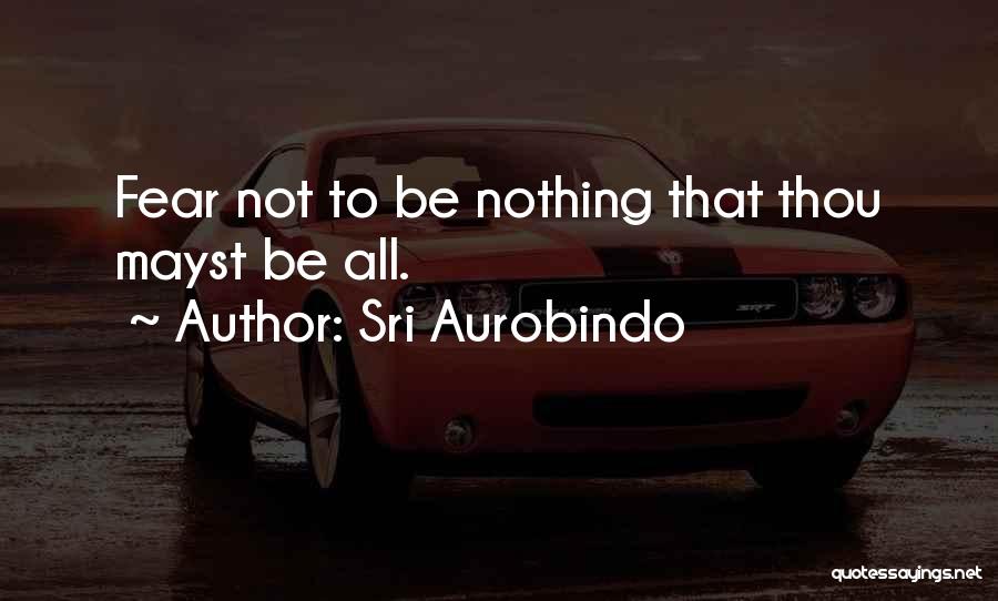 Sri Aurobindo Quotes: Fear Not To Be Nothing That Thou Mayst Be All.