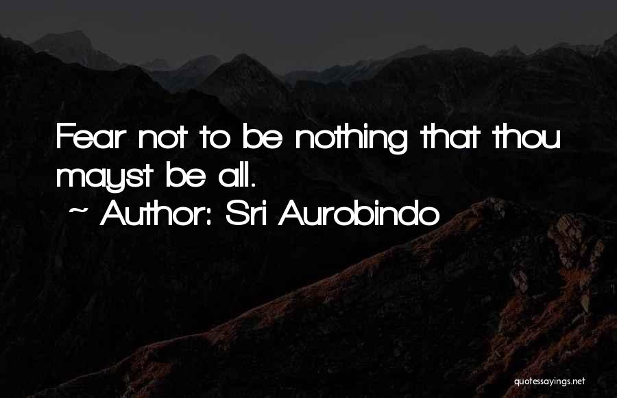 Sri Aurobindo Quotes: Fear Not To Be Nothing That Thou Mayst Be All.