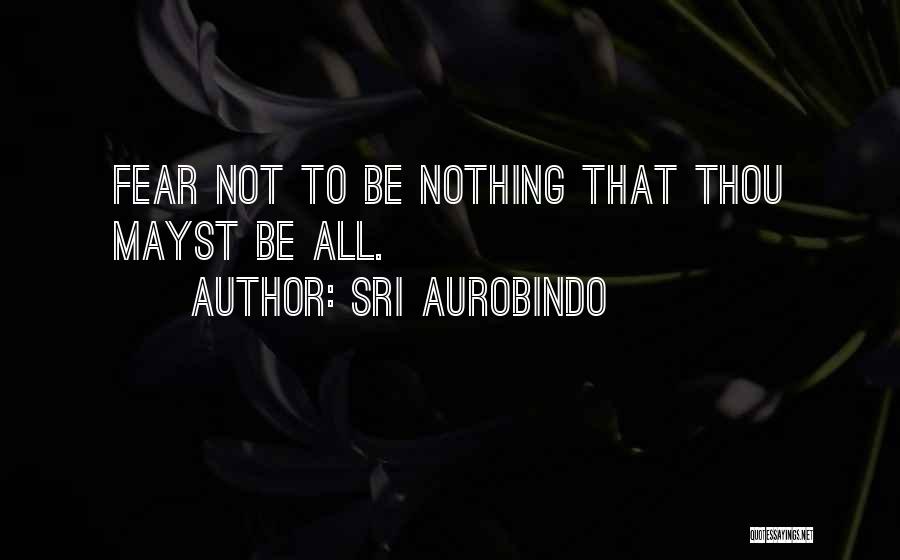 Sri Aurobindo Quotes: Fear Not To Be Nothing That Thou Mayst Be All.