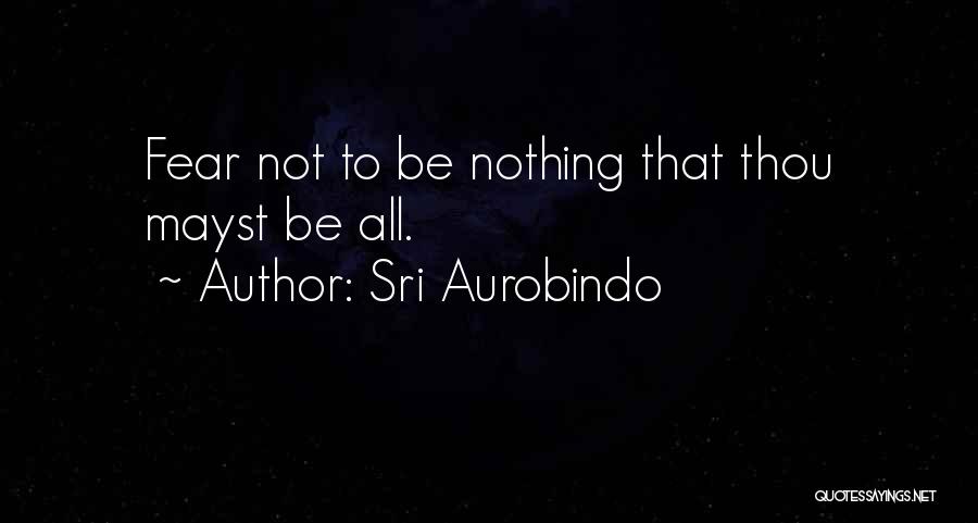 Sri Aurobindo Quotes: Fear Not To Be Nothing That Thou Mayst Be All.