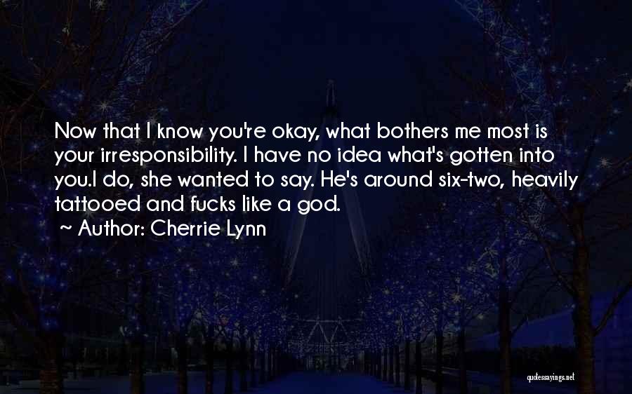 Cherrie Lynn Quotes: Now That I Know You're Okay, What Bothers Me Most Is Your Irresponsibility. I Have No Idea What's Gotten Into