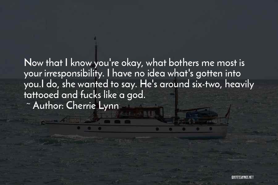 Cherrie Lynn Quotes: Now That I Know You're Okay, What Bothers Me Most Is Your Irresponsibility. I Have No Idea What's Gotten Into