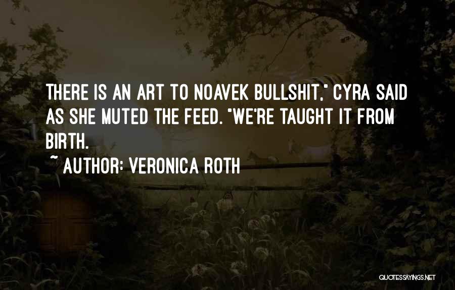 Veronica Roth Quotes: There Is An Art To Noavek Bullshit, Cyra Said As She Muted The Feed. We're Taught It From Birth.