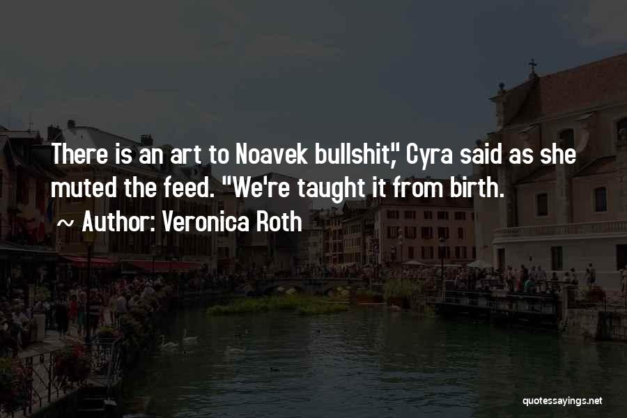 Veronica Roth Quotes: There Is An Art To Noavek Bullshit, Cyra Said As She Muted The Feed. We're Taught It From Birth.