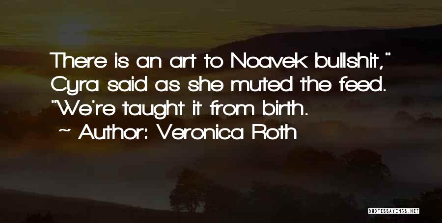 Veronica Roth Quotes: There Is An Art To Noavek Bullshit, Cyra Said As She Muted The Feed. We're Taught It From Birth.