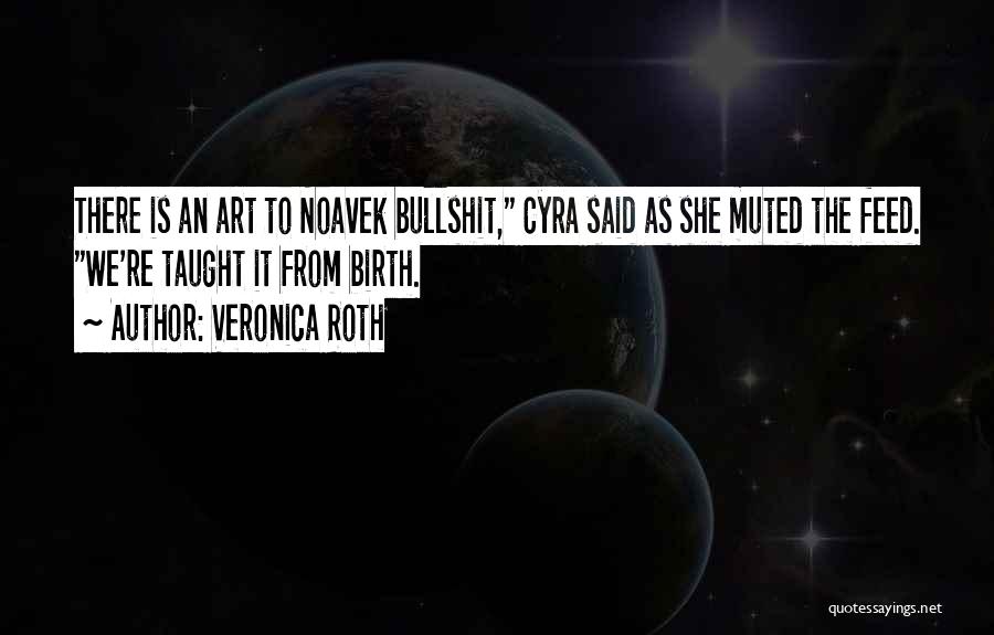 Veronica Roth Quotes: There Is An Art To Noavek Bullshit, Cyra Said As She Muted The Feed. We're Taught It From Birth.