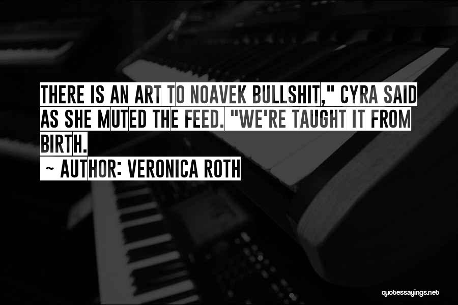 Veronica Roth Quotes: There Is An Art To Noavek Bullshit, Cyra Said As She Muted The Feed. We're Taught It From Birth.