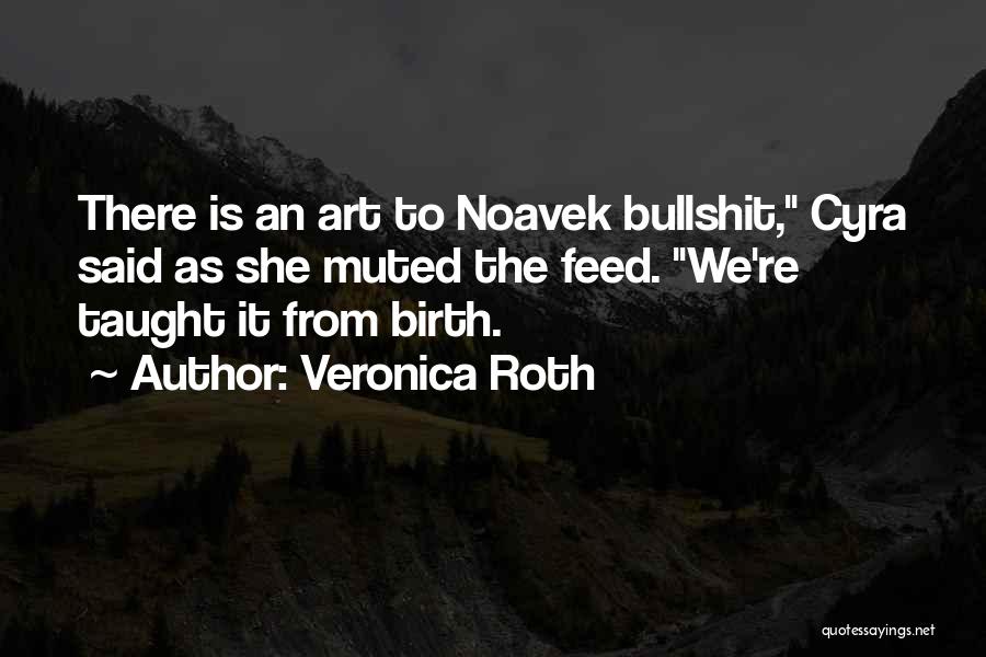 Veronica Roth Quotes: There Is An Art To Noavek Bullshit, Cyra Said As She Muted The Feed. We're Taught It From Birth.