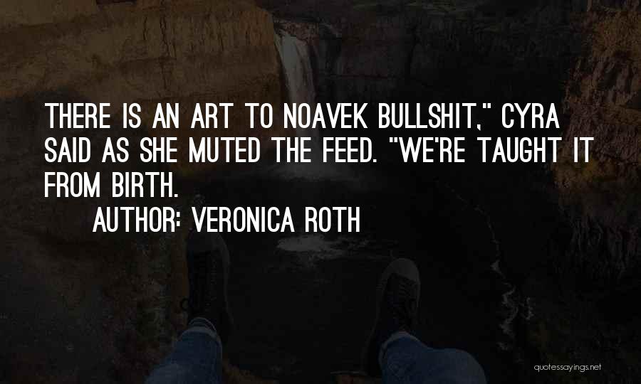Veronica Roth Quotes: There Is An Art To Noavek Bullshit, Cyra Said As She Muted The Feed. We're Taught It From Birth.