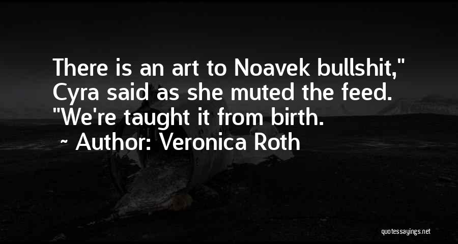 Veronica Roth Quotes: There Is An Art To Noavek Bullshit, Cyra Said As She Muted The Feed. We're Taught It From Birth.