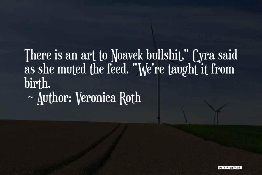 Veronica Roth Quotes: There Is An Art To Noavek Bullshit, Cyra Said As She Muted The Feed. We're Taught It From Birth.
