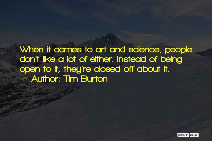 Tim Burton Quotes: When It Comes To Art And Science, People Don't Like A Lot Of Either. Instead Of Being Open To It,