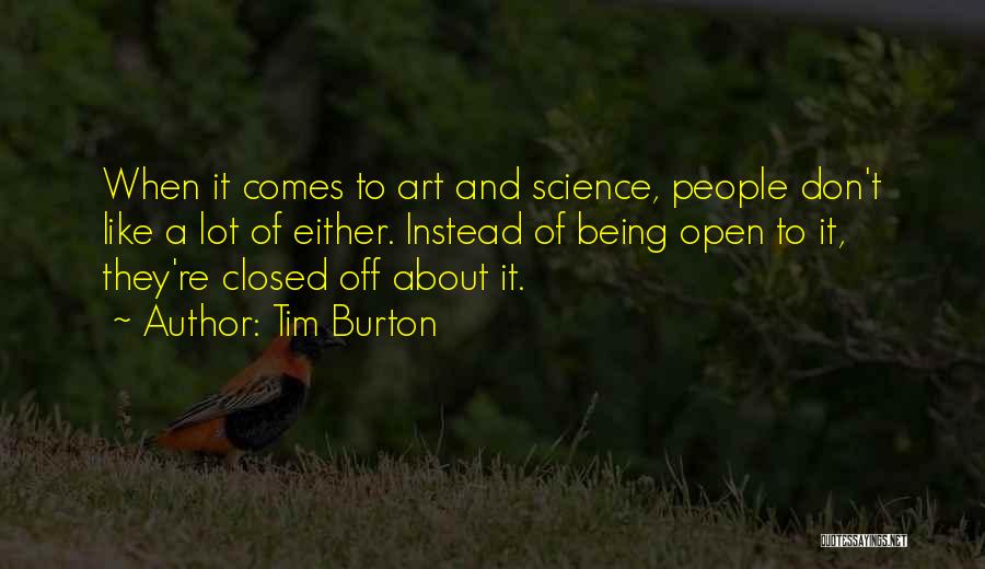 Tim Burton Quotes: When It Comes To Art And Science, People Don't Like A Lot Of Either. Instead Of Being Open To It,