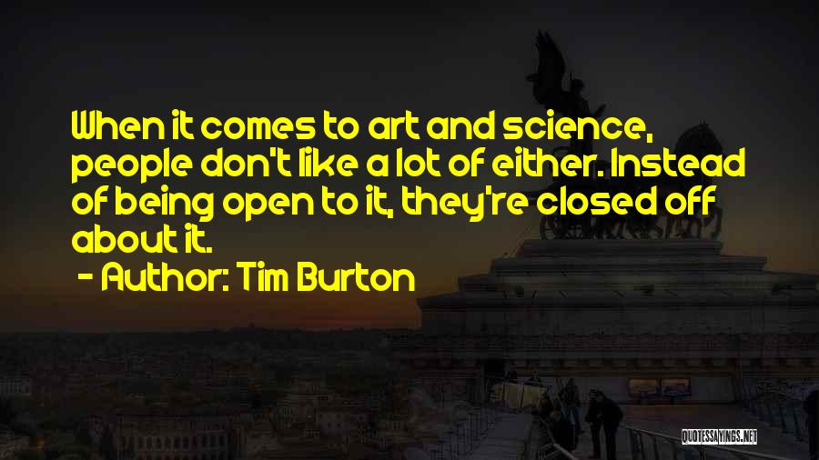 Tim Burton Quotes: When It Comes To Art And Science, People Don't Like A Lot Of Either. Instead Of Being Open To It,