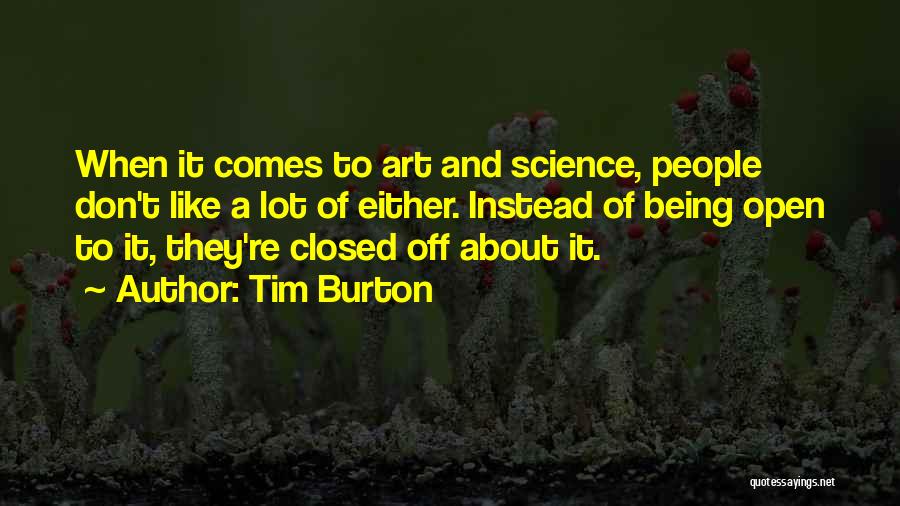 Tim Burton Quotes: When It Comes To Art And Science, People Don't Like A Lot Of Either. Instead Of Being Open To It,