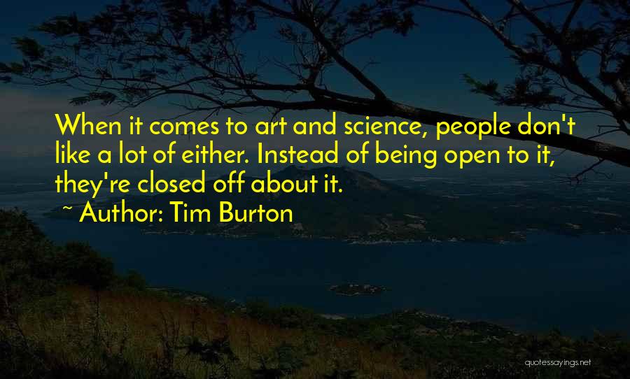 Tim Burton Quotes: When It Comes To Art And Science, People Don't Like A Lot Of Either. Instead Of Being Open To It,