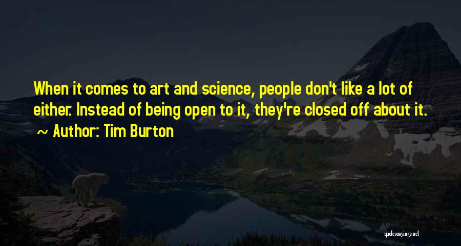 Tim Burton Quotes: When It Comes To Art And Science, People Don't Like A Lot Of Either. Instead Of Being Open To It,