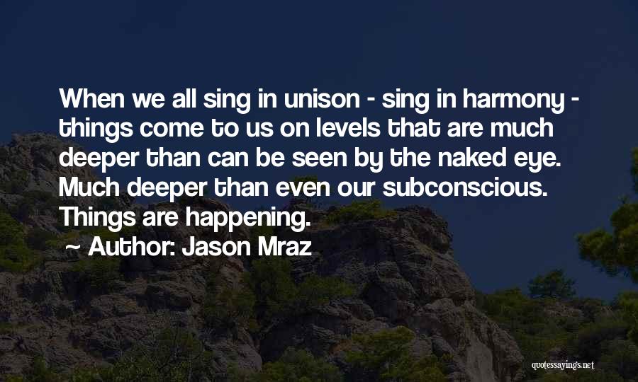 Jason Mraz Quotes: When We All Sing In Unison - Sing In Harmony - Things Come To Us On Levels That Are Much