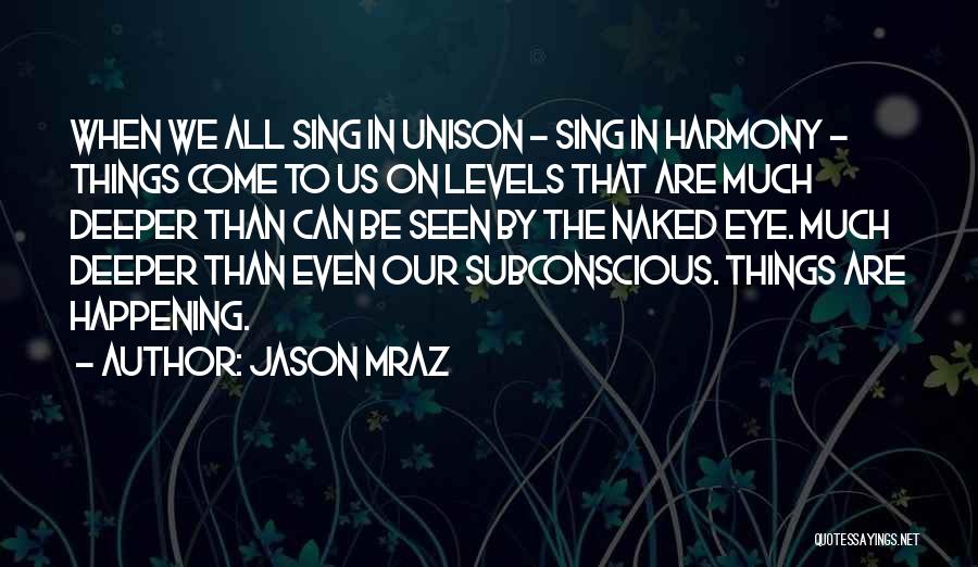 Jason Mraz Quotes: When We All Sing In Unison - Sing In Harmony - Things Come To Us On Levels That Are Much