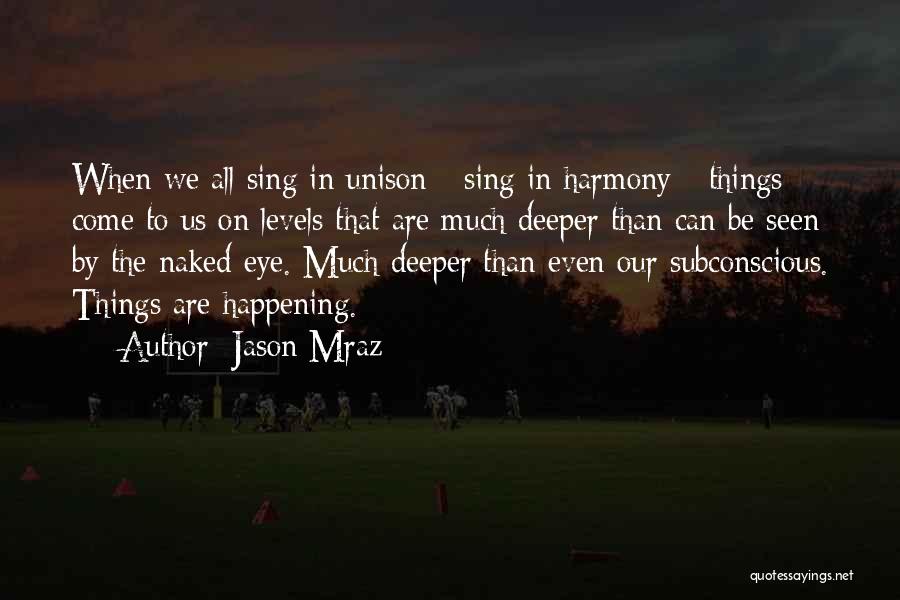 Jason Mraz Quotes: When We All Sing In Unison - Sing In Harmony - Things Come To Us On Levels That Are Much