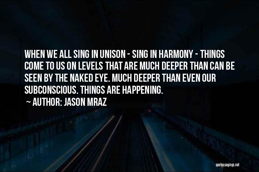 Jason Mraz Quotes: When We All Sing In Unison - Sing In Harmony - Things Come To Us On Levels That Are Much