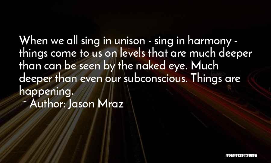Jason Mraz Quotes: When We All Sing In Unison - Sing In Harmony - Things Come To Us On Levels That Are Much