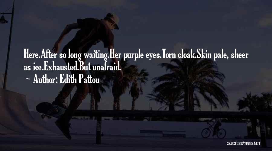 Edith Pattou Quotes: Here.after So Long Waiting.her Purple Eyes.torn Cloak.skin Pale, Sheer As Ice.exhausted.but Unafraid.