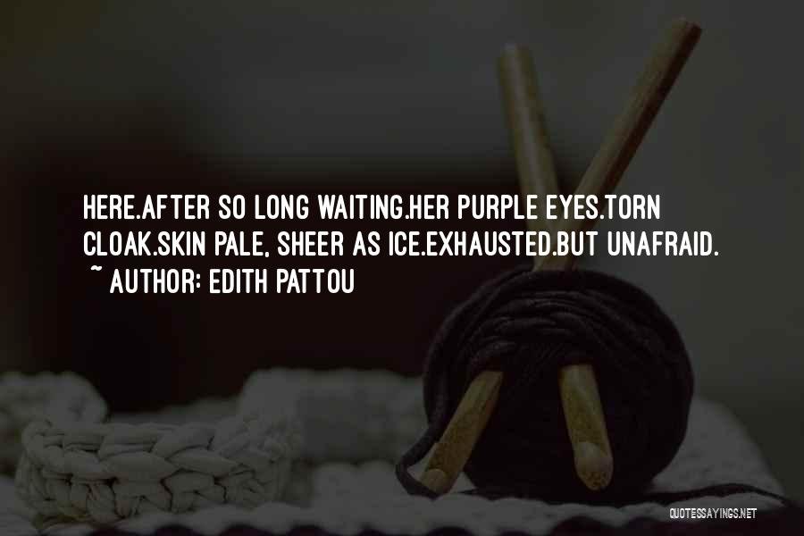 Edith Pattou Quotes: Here.after So Long Waiting.her Purple Eyes.torn Cloak.skin Pale, Sheer As Ice.exhausted.but Unafraid.
