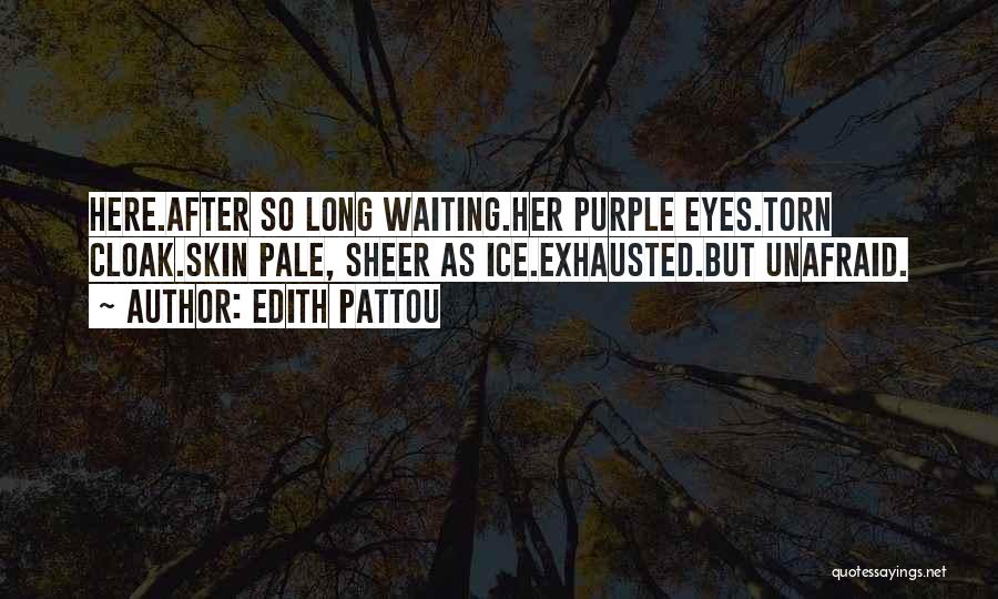 Edith Pattou Quotes: Here.after So Long Waiting.her Purple Eyes.torn Cloak.skin Pale, Sheer As Ice.exhausted.but Unafraid.