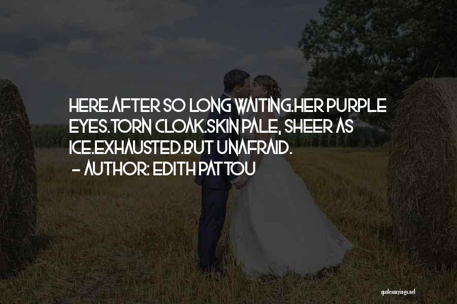 Edith Pattou Quotes: Here.after So Long Waiting.her Purple Eyes.torn Cloak.skin Pale, Sheer As Ice.exhausted.but Unafraid.