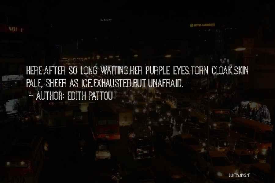 Edith Pattou Quotes: Here.after So Long Waiting.her Purple Eyes.torn Cloak.skin Pale, Sheer As Ice.exhausted.but Unafraid.
