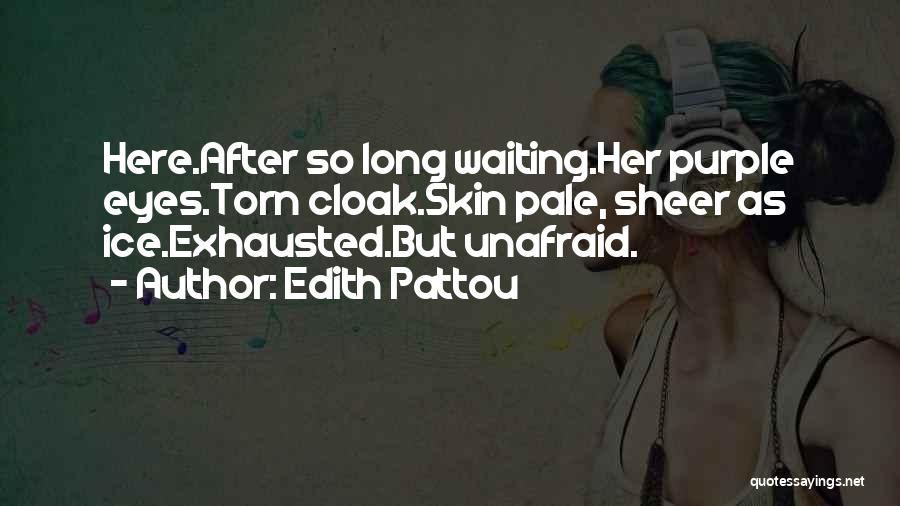 Edith Pattou Quotes: Here.after So Long Waiting.her Purple Eyes.torn Cloak.skin Pale, Sheer As Ice.exhausted.but Unafraid.
