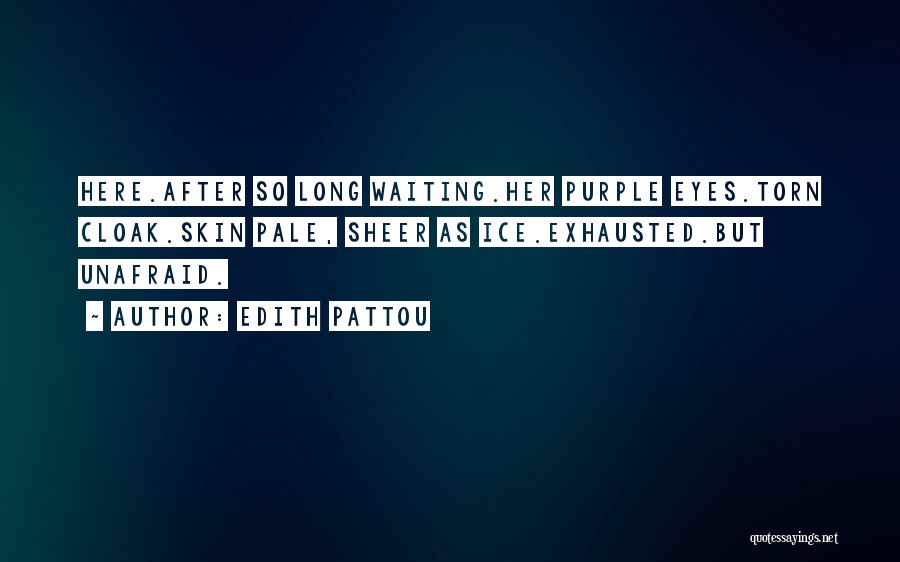 Edith Pattou Quotes: Here.after So Long Waiting.her Purple Eyes.torn Cloak.skin Pale, Sheer As Ice.exhausted.but Unafraid.