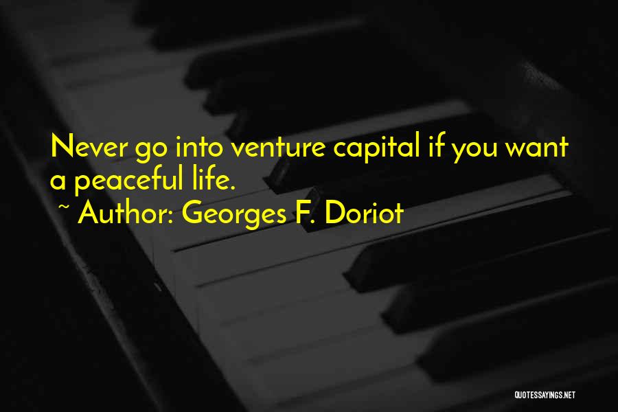 Georges F. Doriot Quotes: Never Go Into Venture Capital If You Want A Peaceful Life.