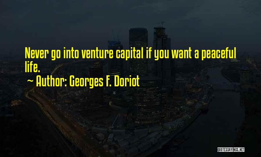 Georges F. Doriot Quotes: Never Go Into Venture Capital If You Want A Peaceful Life.