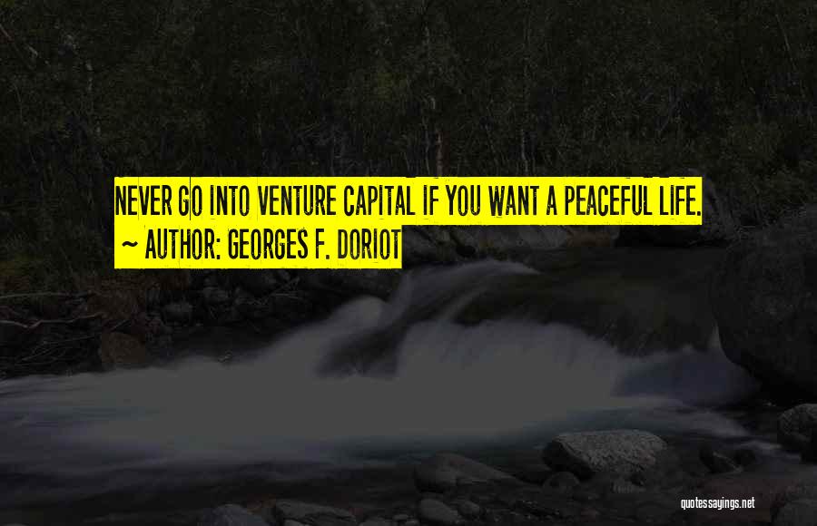 Georges F. Doriot Quotes: Never Go Into Venture Capital If You Want A Peaceful Life.