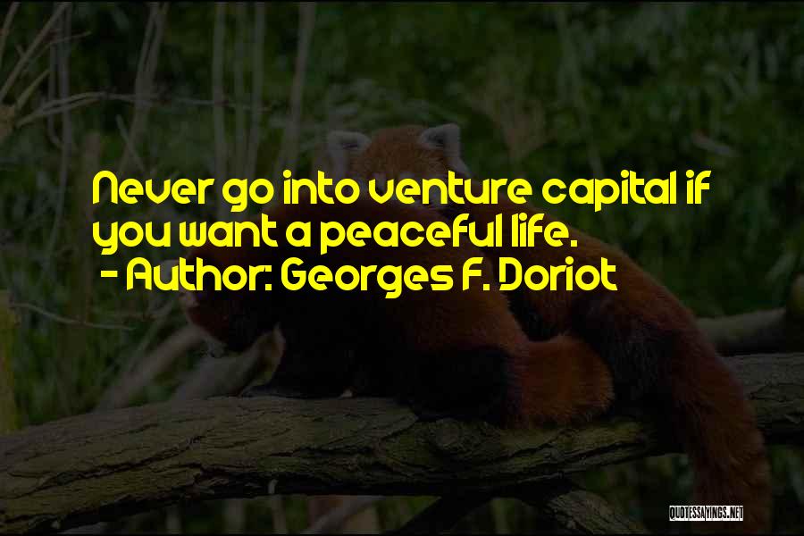 Georges F. Doriot Quotes: Never Go Into Venture Capital If You Want A Peaceful Life.