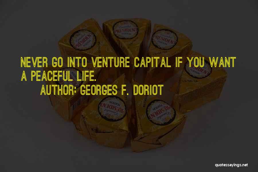 Georges F. Doriot Quotes: Never Go Into Venture Capital If You Want A Peaceful Life.