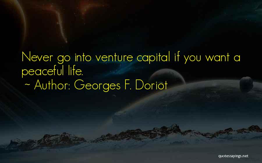 Georges F. Doriot Quotes: Never Go Into Venture Capital If You Want A Peaceful Life.