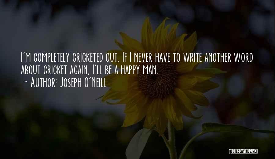 Joseph O'Neill Quotes: I'm Completely Cricketed Out. If I Never Have To Write Another Word About Cricket Again, I'll Be A Happy Man.