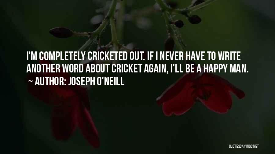 Joseph O'Neill Quotes: I'm Completely Cricketed Out. If I Never Have To Write Another Word About Cricket Again, I'll Be A Happy Man.