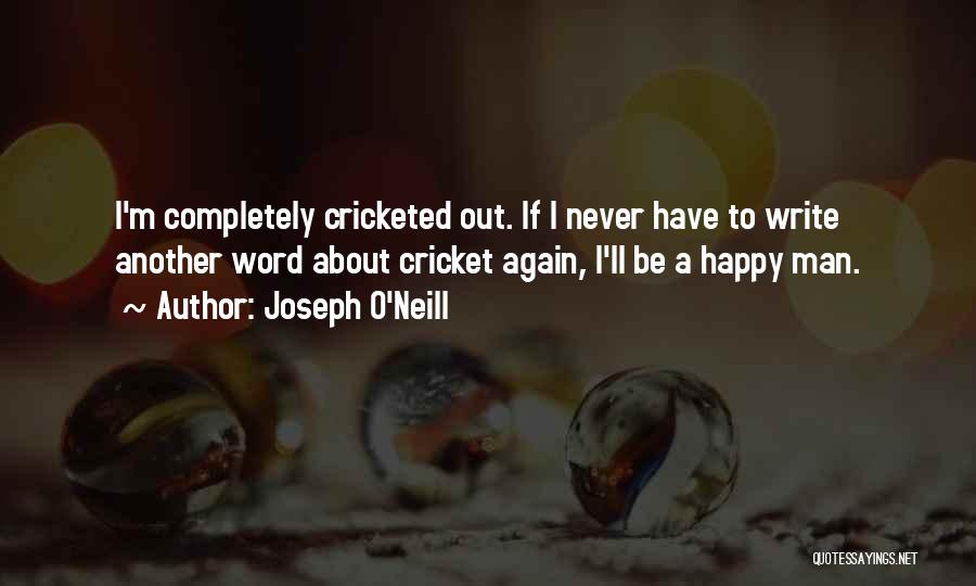 Joseph O'Neill Quotes: I'm Completely Cricketed Out. If I Never Have To Write Another Word About Cricket Again, I'll Be A Happy Man.