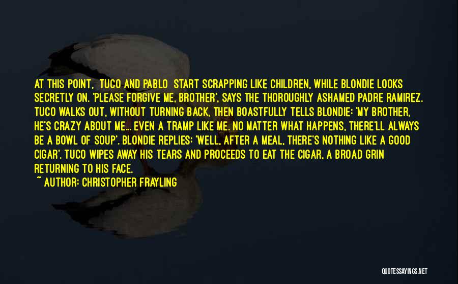 Christopher Frayling Quotes: At This Point, [tuco And Pablo] Start Scrapping Like Children, While Blondie Looks Secretly On. 'please Forgive Me, Brother', Says