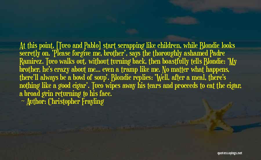 Christopher Frayling Quotes: At This Point, [tuco And Pablo] Start Scrapping Like Children, While Blondie Looks Secretly On. 'please Forgive Me, Brother', Says