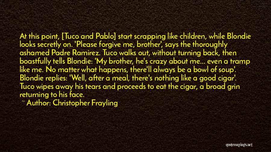 Christopher Frayling Quotes: At This Point, [tuco And Pablo] Start Scrapping Like Children, While Blondie Looks Secretly On. 'please Forgive Me, Brother', Says