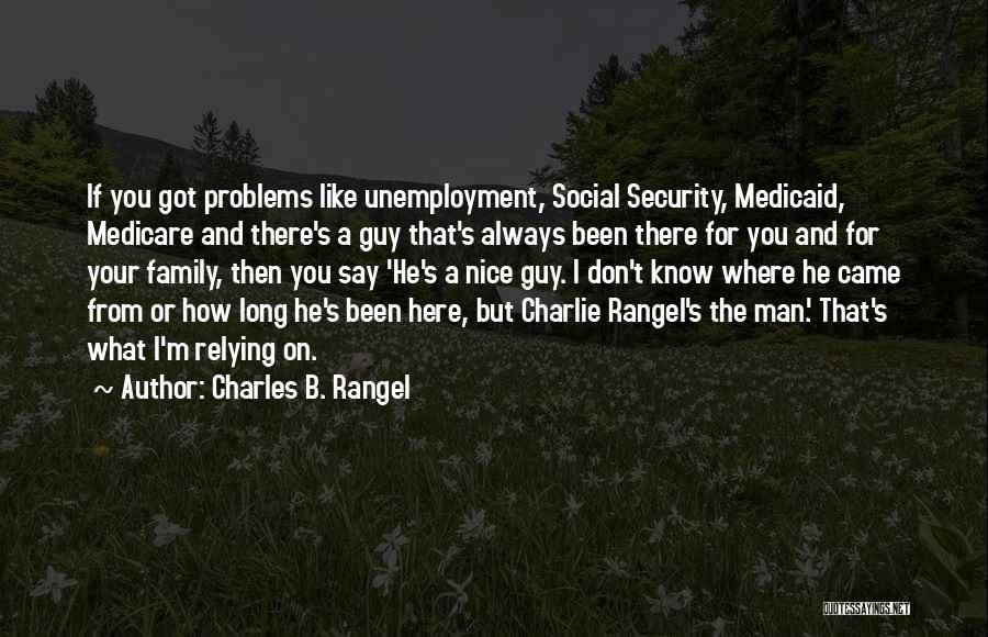 Charles B. Rangel Quotes: If You Got Problems Like Unemployment, Social Security, Medicaid, Medicare And There's A Guy That's Always Been There For You