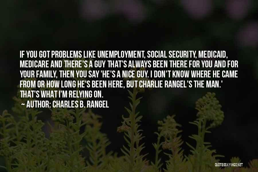 Charles B. Rangel Quotes: If You Got Problems Like Unemployment, Social Security, Medicaid, Medicare And There's A Guy That's Always Been There For You