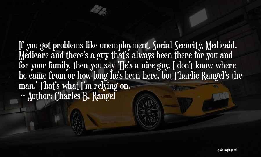 Charles B. Rangel Quotes: If You Got Problems Like Unemployment, Social Security, Medicaid, Medicare And There's A Guy That's Always Been There For You