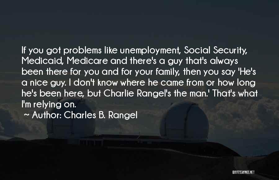 Charles B. Rangel Quotes: If You Got Problems Like Unemployment, Social Security, Medicaid, Medicare And There's A Guy That's Always Been There For You