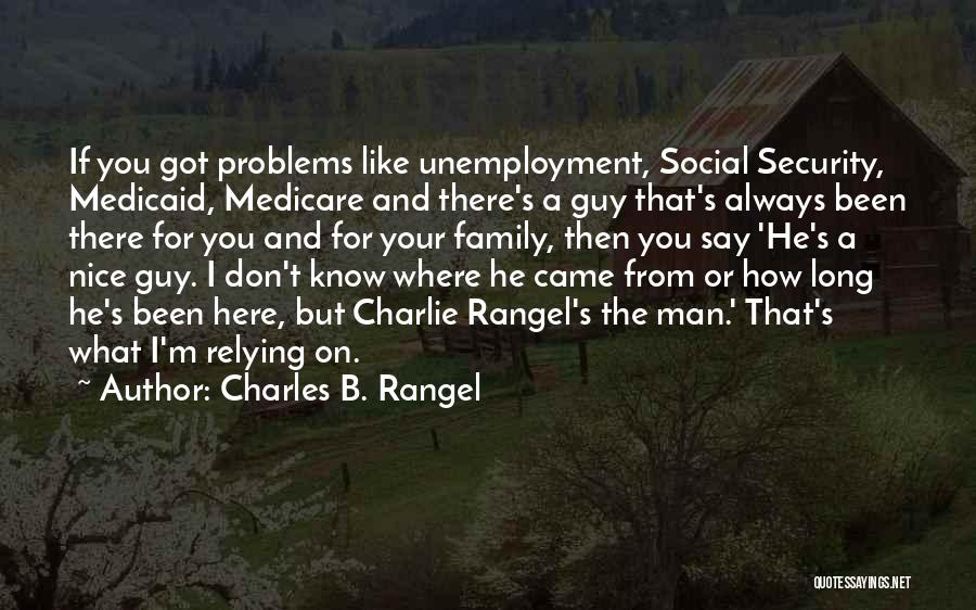 Charles B. Rangel Quotes: If You Got Problems Like Unemployment, Social Security, Medicaid, Medicare And There's A Guy That's Always Been There For You